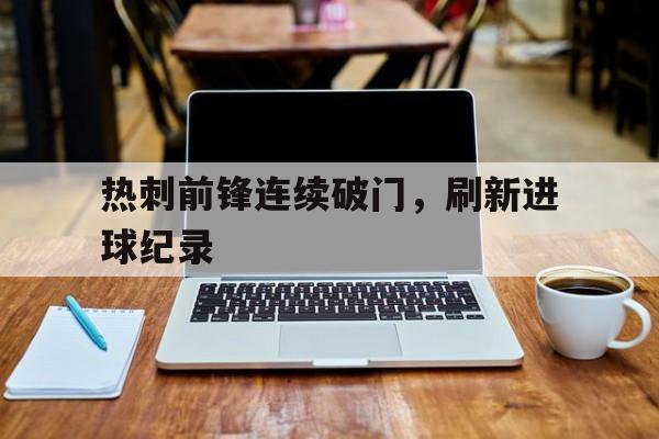 包含热刺前锋连续破门，刷新进球纪录的词条