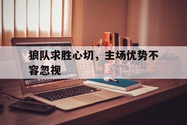 九州娱乐官方网站登录入口（九州娱乐体育、真人、游戏）-包含狼队求胜心切，主场优势不容忽视的词条